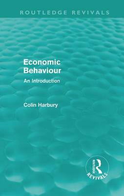 Economic Behaviour (Routledge Revivals): An Introduction by Colin Harbury