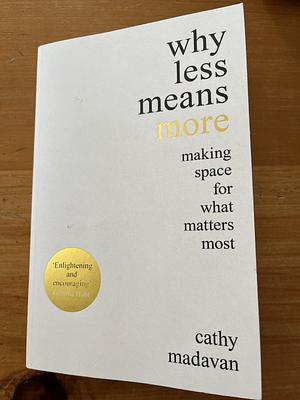 Why Less Means More: Making Space for What Matters Most by Cathy Madavan