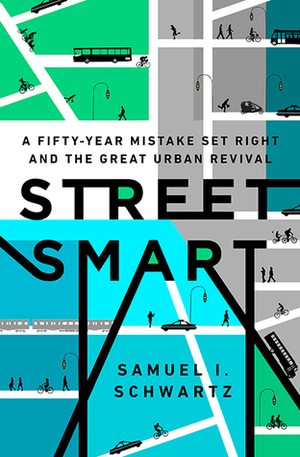 Street Smart: A Fifty-Year Mistake Set Right and the Great Urban Revival by Samuel I. Schwartz, William Rosen