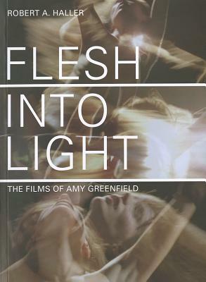 Flesh Into Light: The Films of Amy Greenfield by Robert A. Haller