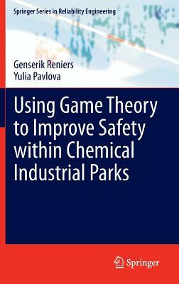 Using Game Theory to Improve Safety Within Chemical Industrial Parks by Genserik Reniers, Yulia Pavlova