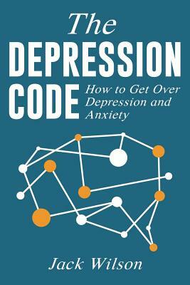 The Depression Code: How to Get Over Depression and Anxiety by Jack Wilson