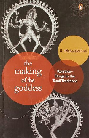 The Making of the Goddess: Kor̲r̲avai-Durgā in the Tamil Traditions by R. Mahalakshmi