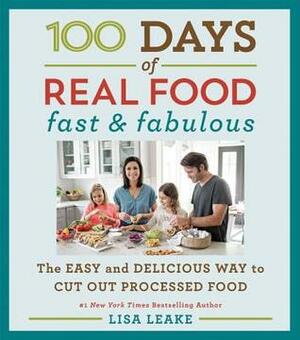 100 Days of Real Food: FastFabulous: The Easy and Delicious Way to Cut Out Processed Food by Lisa Leake