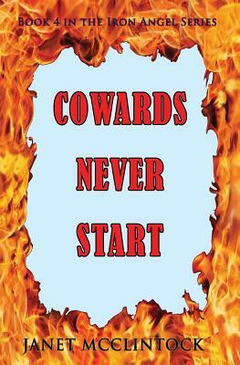 Cowards Never Start: Book 4 in the Iron Angel Series by Janet McClintock
