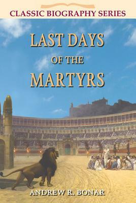 Last Days of the Martyrs by Andrew Bonar