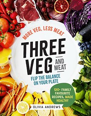 Three Veg and Meat: More veg, less meat; flip the balance on your plate by Olivia Andrews