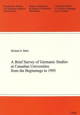 A Brief Survey of Germanic Studies at Canadian Universities from the Beginnings to 1995 by Michael S. Batts