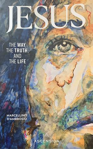 Jesus: The Way, the Truth, and the Life by Marcellino D'Ambrosio