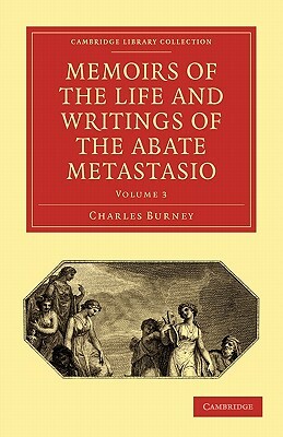 Memoirs of the Life and Writings of the Abate Metastasio: In Which Are Incorporated, Translations of His Principal Letters by Pietro Antonio Metastasio, Charles Burney, Burney Charles