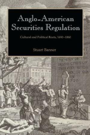 Anglo-American Securities Regulation: Cultural and Political Roots, 1690 1860 by Stuart Banner