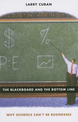 The Blackboard and the Bottom Line: Why Schools Can't Be Businesses by Larry Cuban