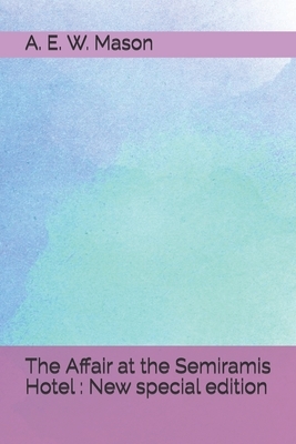 The Affair at the Semiramis Hotel: New special edition by A.E.W. Mason