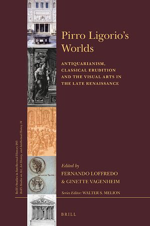 Pirro Ligorio's Worlds: Antiquarianism, Classical Erudition and the Visual Arts in the Late Renaissance by Fernando Loffredo, Ginette Vagenheim