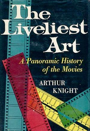 The Liveliest Art by Arthur Knight, Arthur Knight