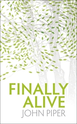 Finally Alive: What Happens When We Are Born Again? by John Piper