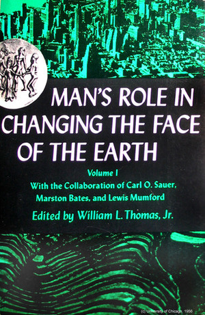 Man's Role in Changing the Face of the Earth by Lewis Mumford, William L. Thomas Jr., Carl O. Sauer