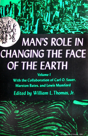 Man's Role in Changing the Face of the Earth by Lewis Mumford, Carl O. Sauer, William L. Thomas Jr.