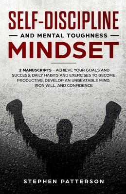 Self-Discipline and Mental Toughness Mindset: Achieve Your Goals and Success, Daily Habits and Exercises to Become Productive, Develop an Unbeatable M by Stephen Patterson