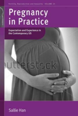 Pregnancy in Practice: Expectation and Experience in the Contemporary Us by Sallie Han