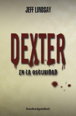 Dexter En La Oscuridad by Jeff Lindsay