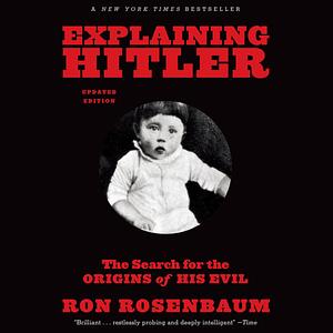 Explaining Hitler : The search for the origins of his evil by Ron Rosenbaum