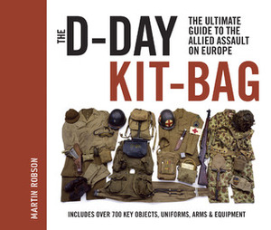 The D-Day Kit Bag: The Ultimate Guide to the Allied Assault On Europe by Martin Robson