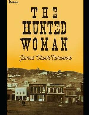 The Hunted Woman: ( Annotated ) by James Oliver Curwood