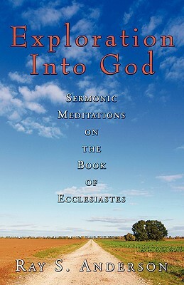 Exploration Into God: Sermonic Meditations on the Book of Ecclesiastes by Ray S. Anderson