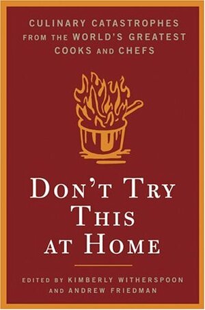 Don't Try This at Home: Culinary Catastrophes from the World's Greatest Chefs by Kimberly Witherspoon