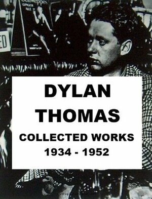 Dylan Thomas - Collected Works, 1934 - 1952 by Dylan Thomas