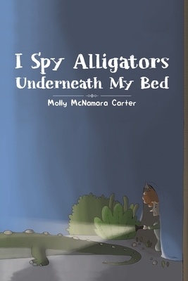 I Spy Alligators Underneath My Bed by Molly McNamara Carter