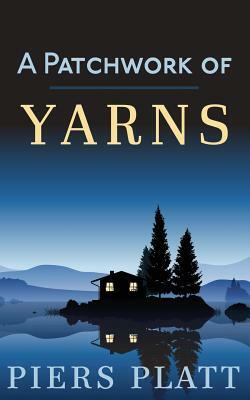 A Patchwork of Yarns: A Collection of Short Stories by Piers Platt