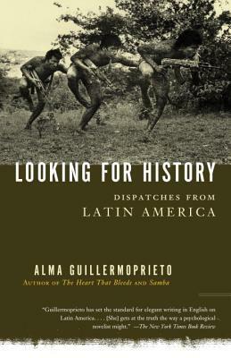 Looking for History: Dispatches from Latin America by Alma Guillermoprieto