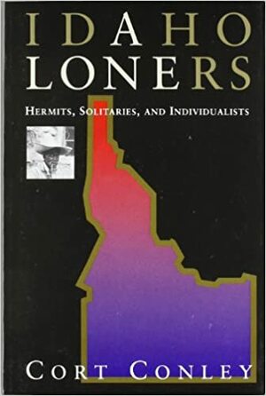 Idaho loners : hermits, solitaries, and individualists by Cort Conley