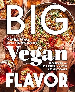 Big Vegan Flavor: Techniques and 150 Recipes to Master Vegan Cooking by Nisha Vora