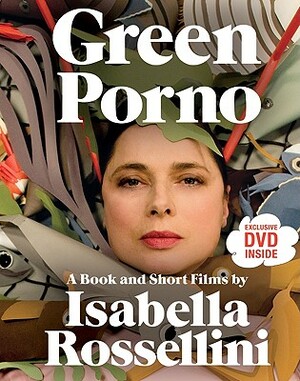 Green Porno: A Book and Short Films by Isabella Rossellini by Isabella Rossellini