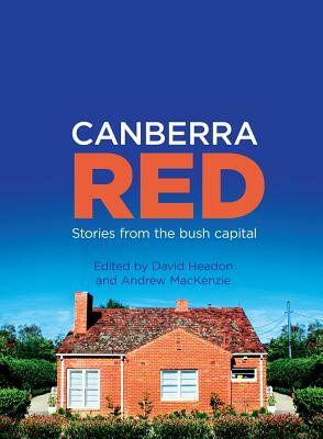 Canberra Red: Stories from the Bush Capital by Andrew MacKenzie, David Headon