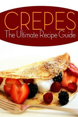 Crepes! The Ultimate Recipe Guide: Over 30 Delicious & Best Selling Recipes by Jennifer Hastings, Encore Books