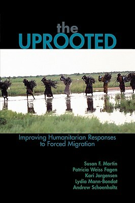 The Uprooted: Improving Humanitarian Responses to Forced Migration by Susan F. Martin, Kari M. Jorgensen, Patricia Weiss Fagen