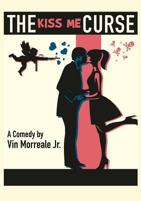 The Kiss Me Curse: A Comedy in Two Acts by Vin Morreale