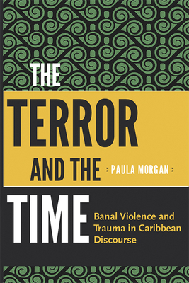 The Terror and the Time: Banal Violence and Trauma in Caribbean Discourse by Paula Morgan