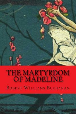 The Martyrdom of Madeline by Robert Williams Buchanan