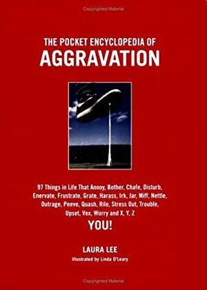 The Pocket Encyclopedia of Aggravation: 97 Things That Annoy, Bother, Chafe, Disturb, Enervate, Frustrate, Grate, Harass, Irk, Jar, Miff, Nettle, Outrage, Peeve, Quash, Rile, Stress Out, Trouble, Upset, Vex, Worry, and X, Y, Z You! by Laura Lee