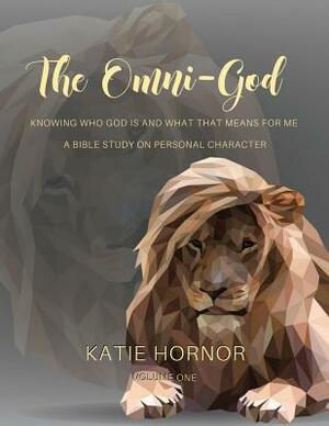 The Omni-God: Knowing Who God is and What that Means for Me: A Bible Study on Personal Character by Katie Hornor