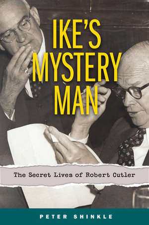 Ike's Mystery Man: The Secret Lives of Robert Cutler by Peter Shinkle