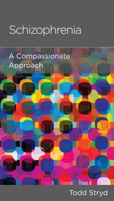 Schizophrenia: A Compassionate Approach by Todd Stryd