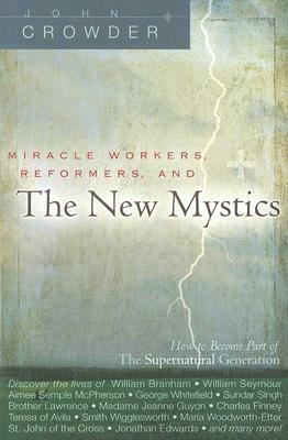 Miracle Workers, Reformers, and the New Mystics: How to Become Part of the Supernatural Generation by John Crowder