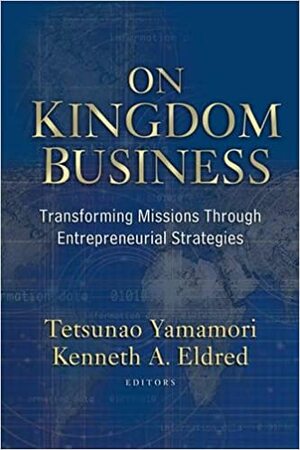 On Kingdom Business: Transforming Missions Through Entrepreneurial Strategies by Tetsunao Yamamori
