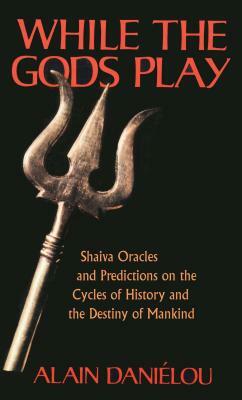 While the Gods Play: Shaiva Oracles and Predictions on the Cycles of History and the Destiny of Mankind by Alain Daniélou